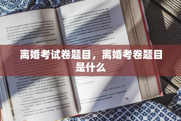 离婚考试卷题目,离婚考卷题目是什么 离婚考试卷题目,离婚考卷题目是什么
