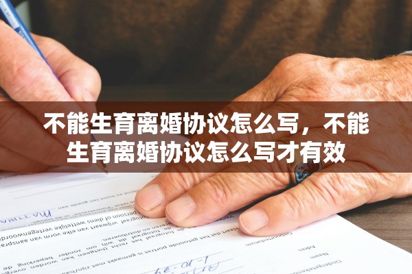 不能生育离婚协议怎么写,不能生育离婚协议怎么写才有效 不能生育离婚协议怎么写,不能生育离婚协议怎么写才有效