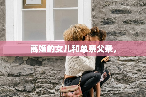 离婚的女儿和单亲父亲，