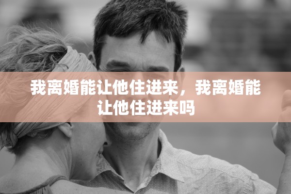 我离婚能让他住进来，我离婚能让他住进来吗