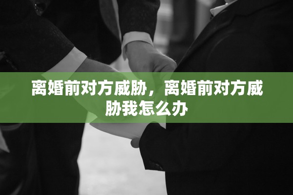 离婚前对方威胁，离婚前对方威胁我怎么办