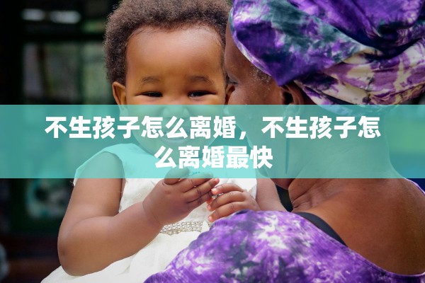 不生孩子怎么离婚，不生孩子怎么离婚最快