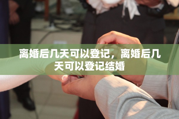 离婚后几天可以登记，离婚后几天可以登记结婚