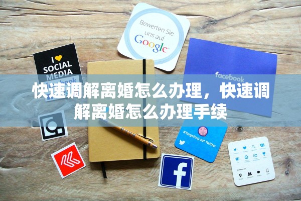 快速调解离婚怎么办理，快速调解离婚怎么办理手续