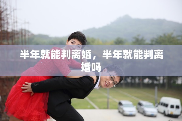 半年就能判离婚，半年就能判离婚吗
