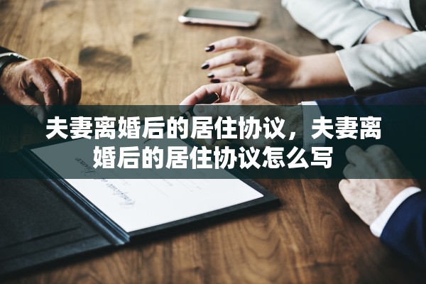 夫妻离婚后的居住协议，夫妻离婚后的居住协议怎么写