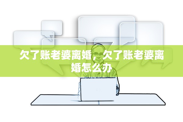 欠了账老婆离婚,欠了账老婆离婚怎么办 欠了账老婆离婚,欠了账老婆离婚怎么办