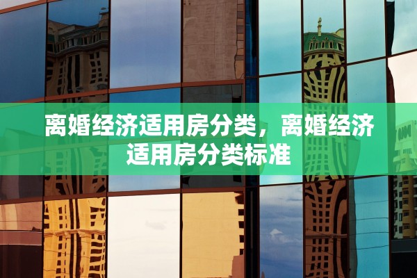 离婚经济适用房分类，离婚经济适用房分类标准