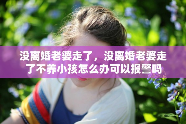 没离婚老婆走了，没离婚老婆走了不养小孩怎么办可以报警吗