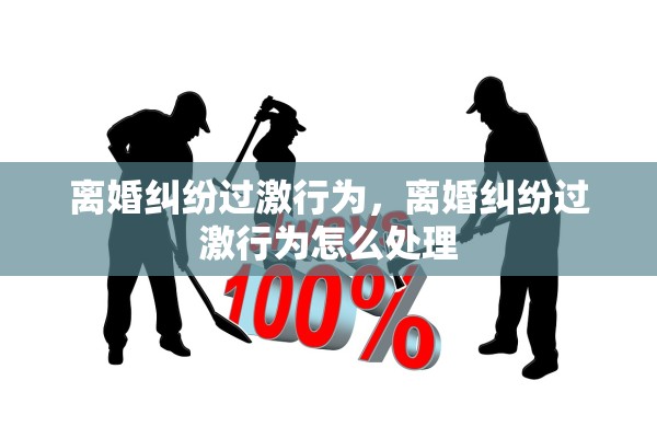 离婚纠纷过激行为，离婚纠纷过激行为怎么处理