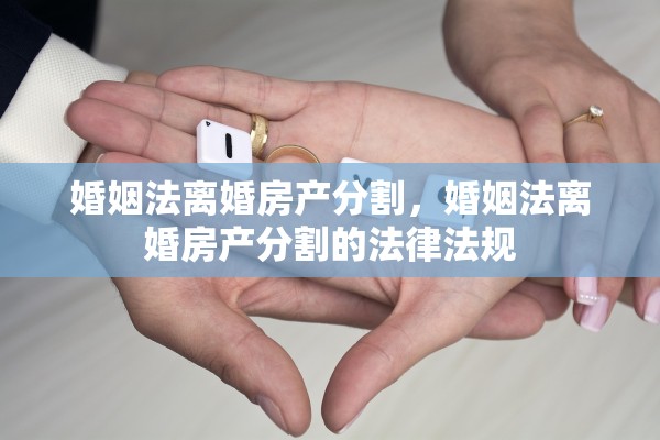 婚姻法离婚房产分割，婚姻法离婚房产分割的法律法规