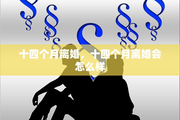 十四个月离婚,十四个月离婚会怎么样 十四个月离婚,十四个月离婚会怎么样