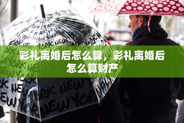 彩礼离婚后怎么算，彩礼离婚后怎么算财产