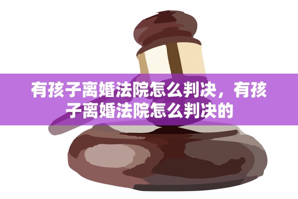 有孩子离婚法院怎么判决，有孩子离婚法院怎么判决的