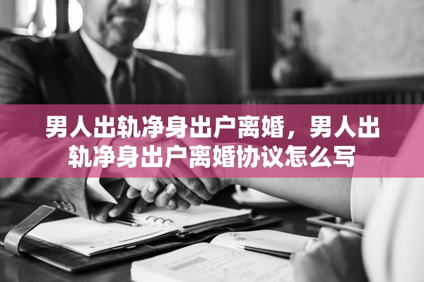 男人出轨净身出户离婚，男人出轨净身出户离婚协议怎么写