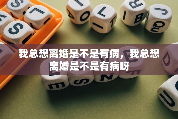 我总想离婚是不是有病,我总想离婚是不是有病呀 我总想离婚是不是有病,我总想离婚是不是有病呀