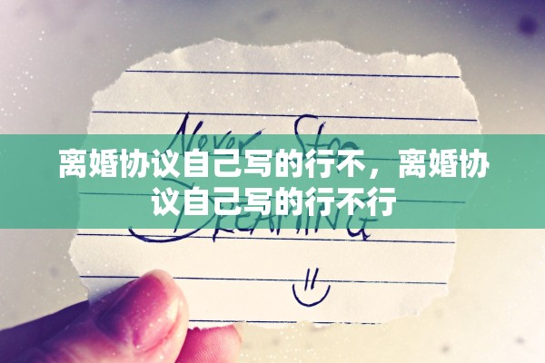 离婚协议自己写的行不,离婚协议自己写的行不行 离婚协议自己写的行不,离婚协议自己写的行不行