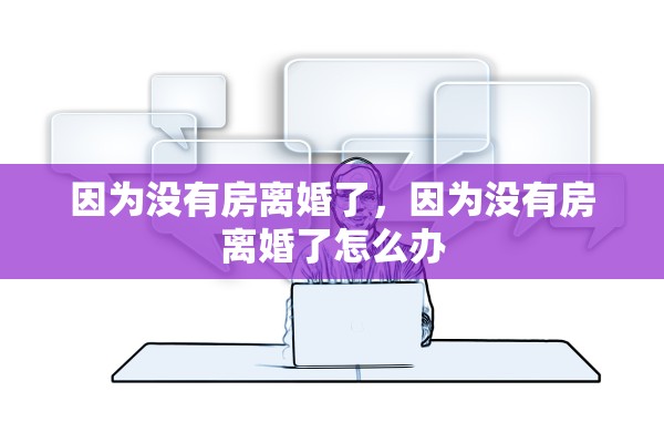 因为没有房离婚了，因为没有房离婚了怎么办