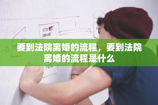 要到法院离婚的流程，要到法院离婚的流程是什么
