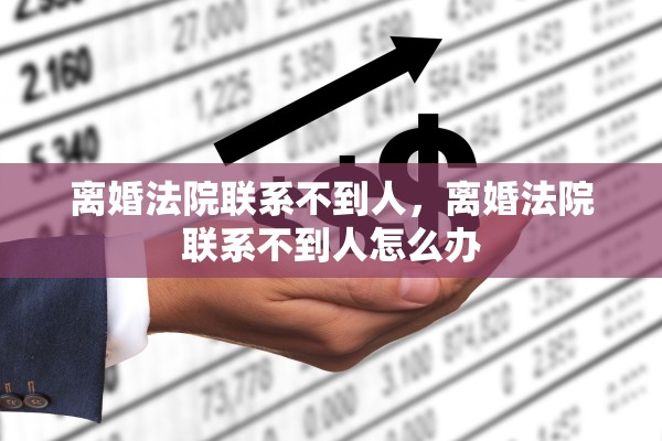 离婚法院联系不到人，离婚法院联系不到人怎么办