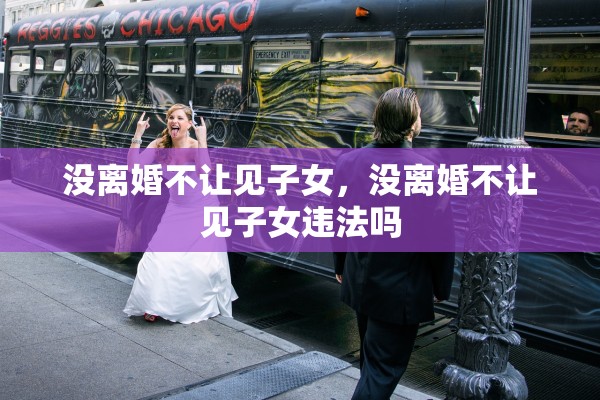 没离婚不让见子女，没离婚不让见子女违法吗