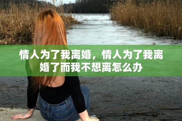 情人为了我离婚，情人为了我离婚了而我不想离怎么办