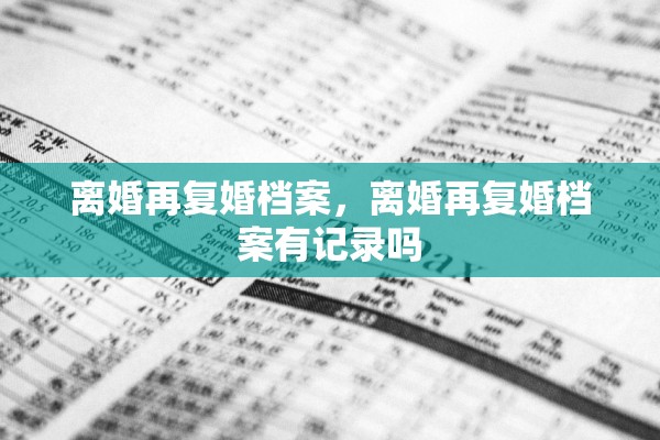 离婚再复婚档案，离婚再复婚档案有记录吗