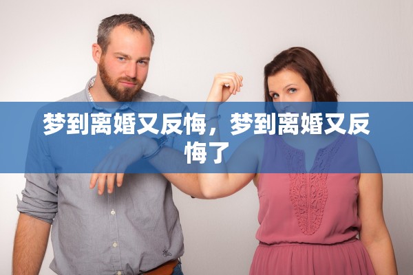梦到离婚又反悔，梦到离婚又反悔了