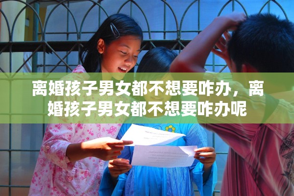 离婚孩子男女都不想要咋办，离婚孩子男女都不想要咋办呢