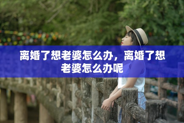 离婚了想老婆怎么办，离婚了想老婆怎么办呢