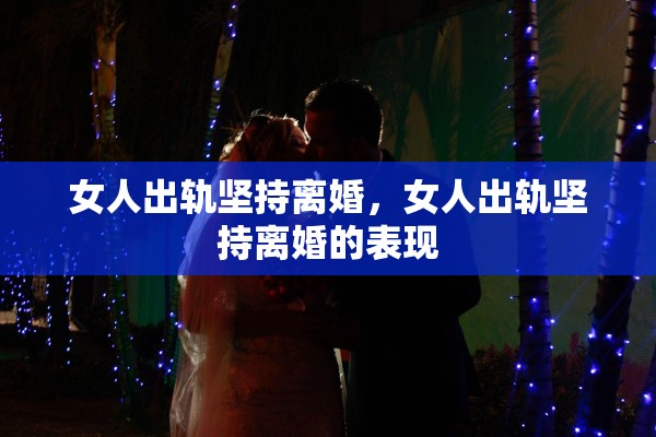 女人出轨坚持离婚，女人出轨坚持离婚的表现