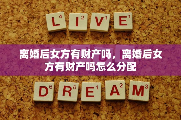 离婚后女方有财产吗，离婚后女方有财产吗怎么分配