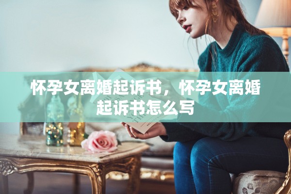 怀孕女离婚起诉书，怀孕女离婚起诉书怎么写