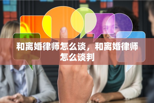 和离婚律师怎么谈，和离婚律师怎么谈判