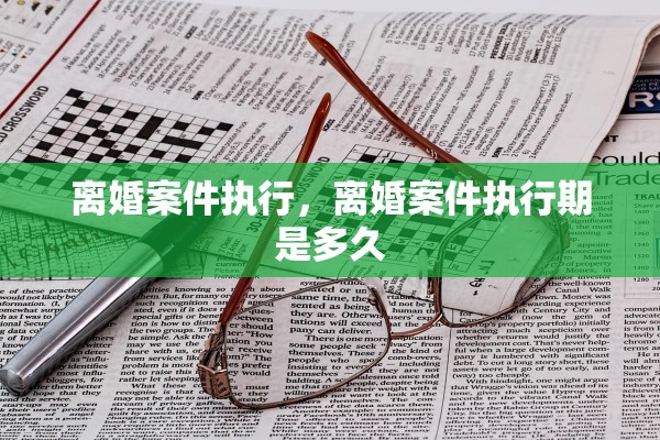 离婚案件执行，离婚案件执行期是多久