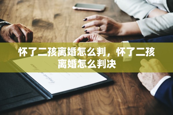 怀了二孩离婚怎么判，怀了二孩离婚怎么判决