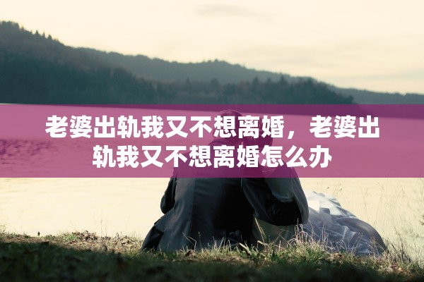 老婆出轨我又不想离婚，老婆出轨我又不想离婚怎么办