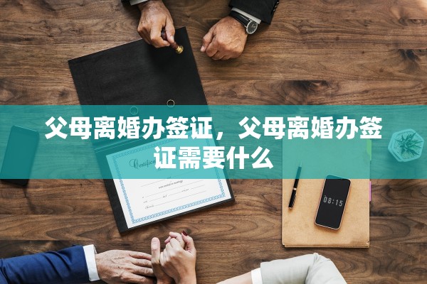 父母离婚办签证，父母离婚办签证需要什么