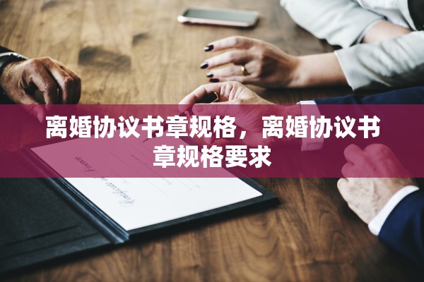 离婚协议书章规格，离婚协议书章规格要求