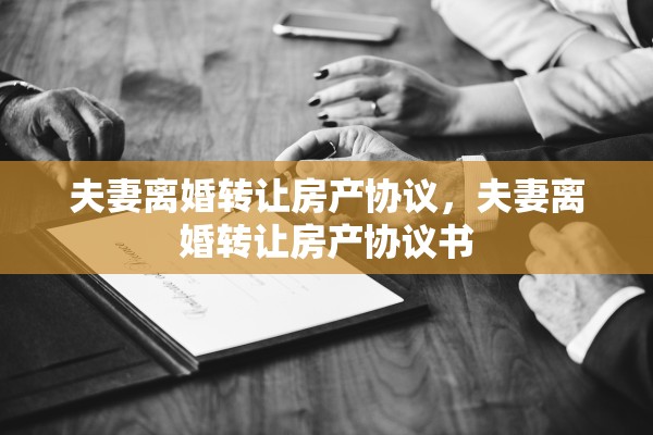 夫妻离婚转让房产协议,夫妻离婚转让房产协议书 夫妻离婚转让房产协议,夫妻离婚转让房产协议书