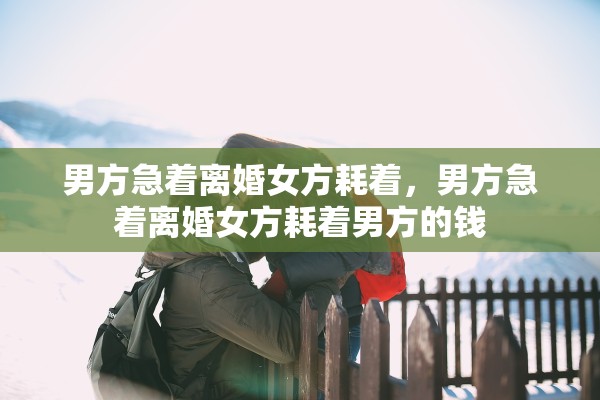 男方急着离婚女方耗着，男方急着离婚女方耗着男方的钱