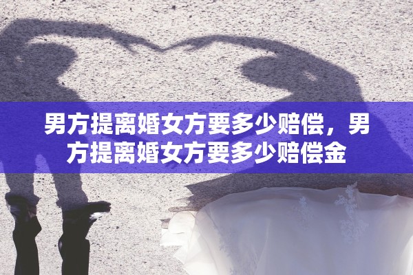 男方提离婚女方要多少赔偿，男方提离婚女方要多少赔偿金