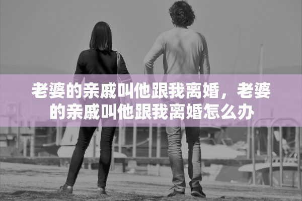 老婆的亲戚叫他跟我离婚，老婆的亲戚叫他跟我离婚怎么办