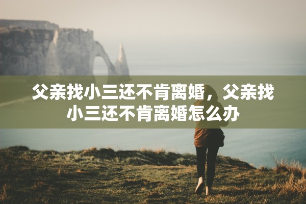 父亲找小三还不肯离婚，父亲找小三还不肯离婚怎么办
