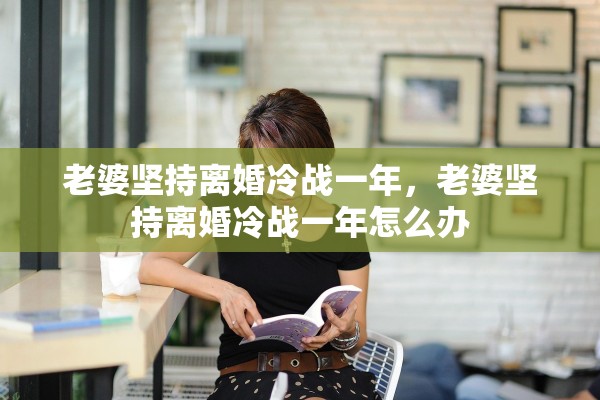 老婆坚持离婚冷战一年，老婆坚持离婚冷战一年怎么办