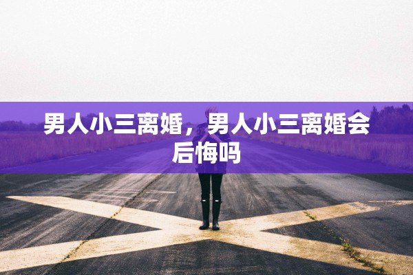 男人小三离婚，男人小三离婚会后悔吗