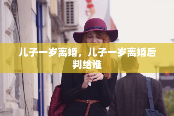 儿子一岁离婚，儿子一岁离婚后判给谁