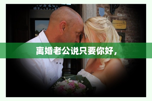 离婚老公说只要你好，