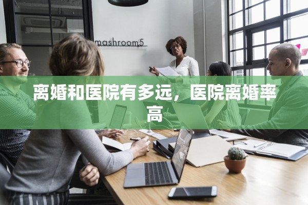 离婚和医院有多远，医院离婚率高