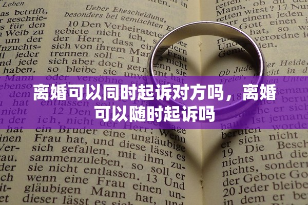 离婚可以同时起诉对方吗，离婚可以随时起诉吗